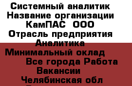 Системный аналитик › Название организации ­ КамПАС, ООО › Отрасль предприятия ­ Аналитика › Минимальный оклад ­ 40 000 - Все города Работа » Вакансии   . Челябинская обл.,Еманжелинск г.